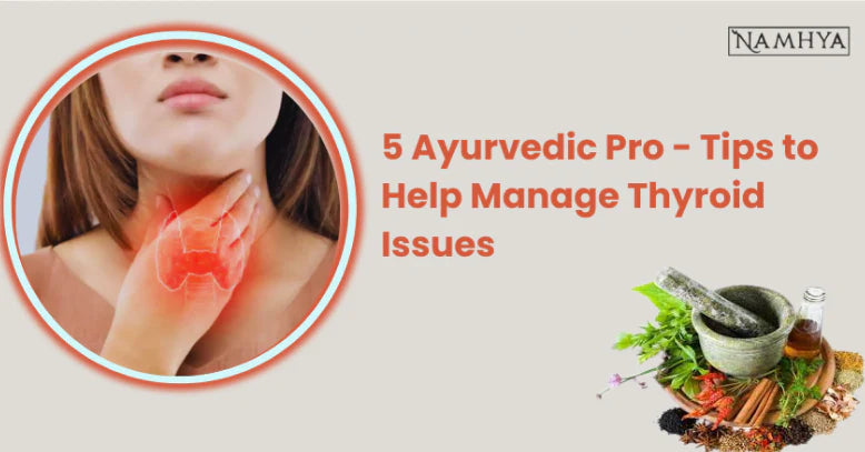 5 Ayurvedic Pro - Tips to Help Manage Thyroid Issues